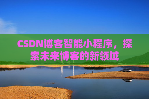 CSDN博客智能小程序，探索未来博客的新领域