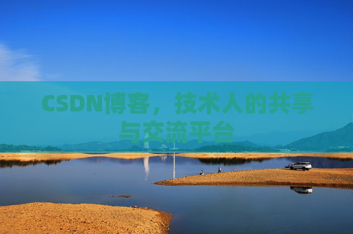 CSDN博客，技术人的共享与交流平台