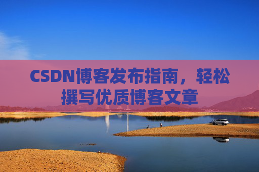 CSDN博客发布指南，轻松撰写优质博客文章