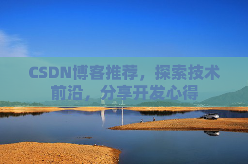 CSDN博客推荐，探索技术前沿，分享开发心得